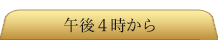 午後4時から